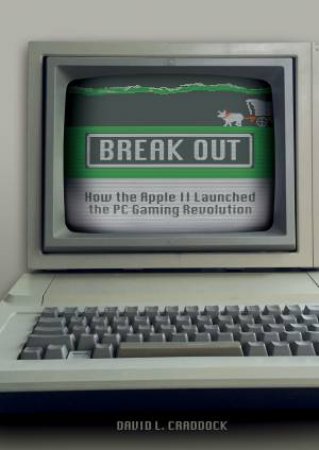 Break Out: How The Apple II Launched The PC Gaming Revolution by David L. Craddock