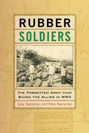 Rubber Soldiers: The Forgotten Army That Saved The Allies In WWII by Gary Neeleman