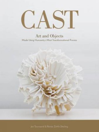 Cast: Art And Objects Made Using Humanity's Most Transformational Process by Jen Townsend