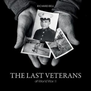 Last Veterans of World War II: Portraits and Memoirs by RICHARD BELL