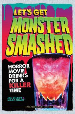 Let's Get Monster Smashed: Horror Movie Drinks For A Killer Time by Jon & Marc Chaiet