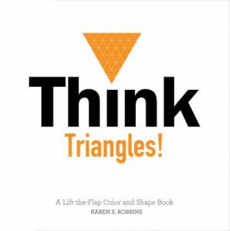 Think Triangles! A Lift-the-Flap Counting, Color and Shape Book by Karen Robbins