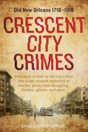 Crescent City Crimes: Old New Orleans 1718 - 1918 by Charles Cassady Jr.