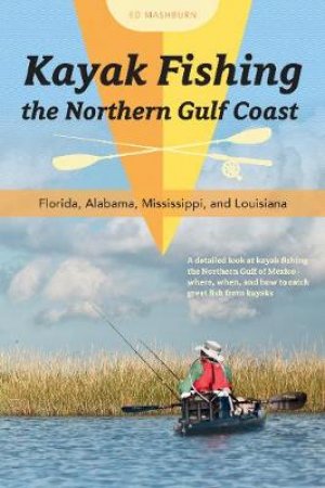 Kayak Fishing the Northern Gulf Coast: Florida, Alabama, Mississippi and Louisiana by ED MASHBURN