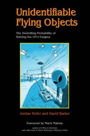 Unidentifiable Flying Objects: The Dwindling Probability Of Solving The UFO Enigma by Jordan Hofer