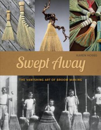 Swept Away: The Vanishing Art Of Broom Making by Karen Hobbs