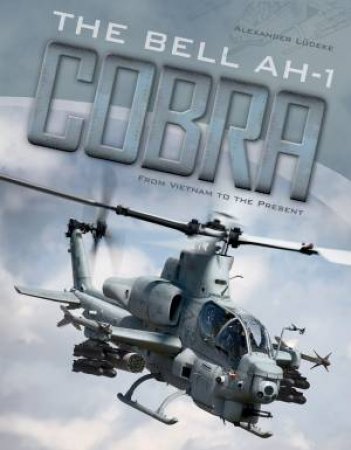 Bell AH-1 Cobra: From Vietnam To The Present by Alexander Ldeke