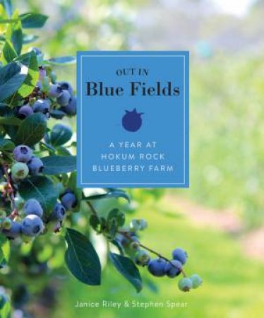 Out In The Blue Fields: A Year At Hokum Rock Bluberry Farm by Stephen Spear & Janice Riley