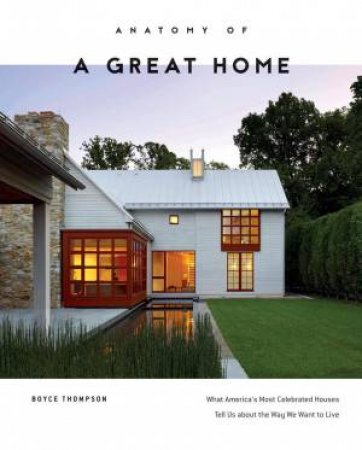 Anatomy of a Great Home: What America's Most Celebrated Houses Tell Us about the Way We Live by BOYCE THOMPSON