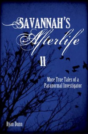 Savannah's Afterlife II: More True Tales Of A Paranormal Investigator by Ryan Dunn