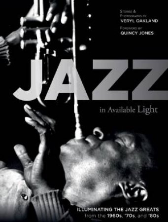 Jazz In Available Light: Illuminating The Jazz From The 1960s, 70s And 80s by Veryl Oakland