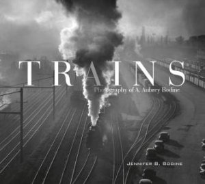 Trains: Photography of A. Aubrey Bodine by Jennifer B. Bodine