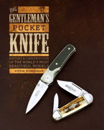 Gentleman's Pocket Knife: History And Construction Of The World's Most Beautiful Models by Stefan Schmalhaus