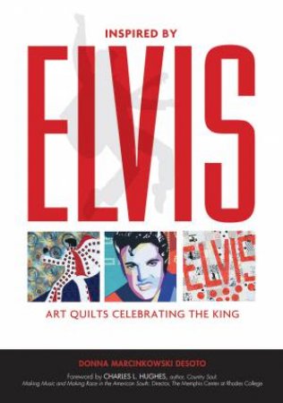 Inspired By Elvis: Art Quilts Celebrating The King by Donna Marcinkowski DeSoto