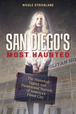 San Diego's Most Haunted: The Historical Legacy and Paranormal Marvels of America's Finest City by Nicole Strickland