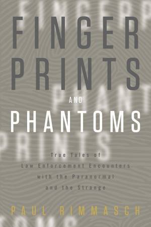 Fingerprints And Phantoms: True Tales Of Law Enforcement Encounters With The Paranormal And The Strange by Paul Rimmasch