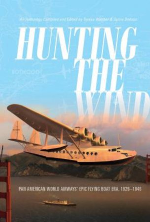 Hunting The Wind: Pan American World Airways' Epic Flying Boat Era, 1929-1946 by Teresa Webber & Jamie Dodson