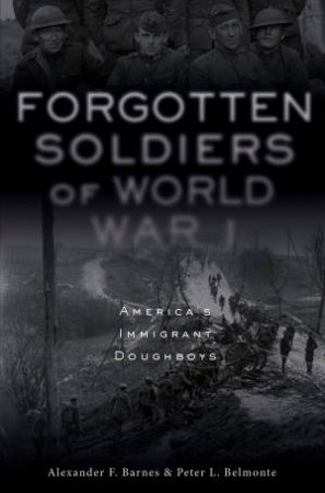 Forgotten Soldiers Of World War I: America's Immigrant Doughboys by Alexander F. Barnes & Peter L. Belmonte