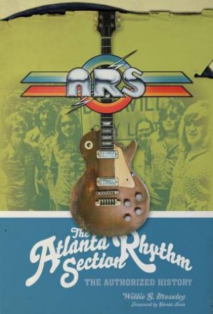 Atlanta Rhythm Section: The Authorized History by Willie G. Moseley