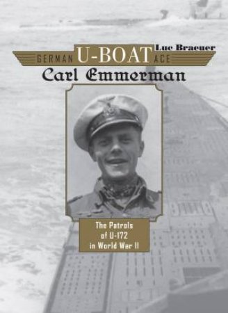 German U-Boat Ace Carl Emmermann: The Patrols Of U-172 In World War II by Luc Braeuer