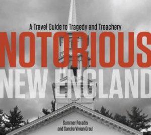 Notorious New England: A Travel Guide to Tragedy and Treachery by PARADIS / GRAUL