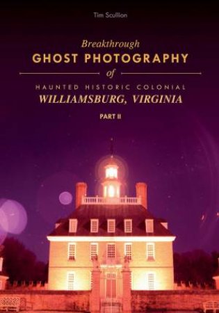 Breakthrough Ghost Photography of Haunted Historic Colonial Williamsburg, Virginia Part II by TIM SCULLION