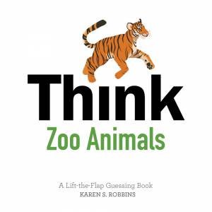 Think Zoo Animals: A Lift-The-Flap Guessing Book by Karen S. Robbins & Rachael Brunson