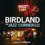 Birdland The Jazz Corner Of The World An Illustrated Tribute 19491965