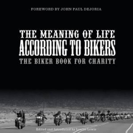 Meaning of Life According to Bikers: The Biker Book for Charity by LOUISE LEWIS