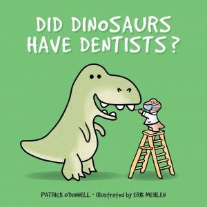 Did Dinosaurs Have Dentists? by Patrick O'Donnell & Erik Mehlen