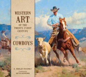 Western Art Of The Twenty-First Century: Cowboys by Ashley Rooney & Seth Hopkins