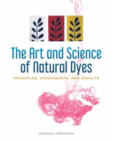 Art And Science Of Natural Dyes: Principles, Experiments And Results by Joy Boutrup & Catharine Ellis