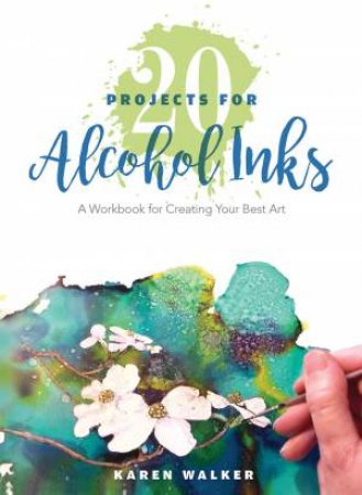 20 Projects For Alcohol Inks: A Workbook For Creating Your Best Art by Karen Walker