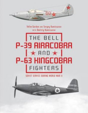 Bell P39 Airacobra And P63 Kingcobra Fighters by Yefim Gordon, Sergey Komissarov & Dmitriy Komissarov