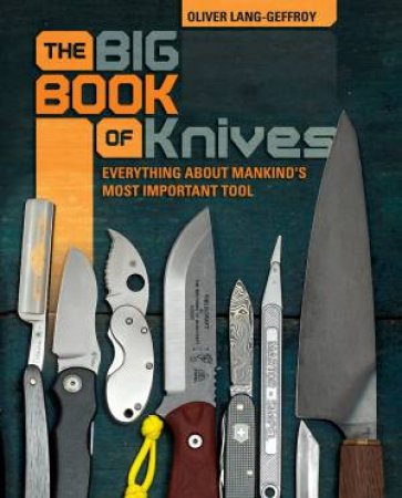 Big Book Of Knives: Everything About Mankind's Most Important Tool by Oliver Lang-Geffroy