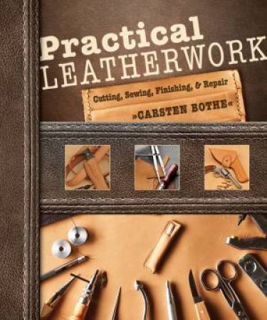 Practical Leatherwork: Cutting, Sewing, Finishing And Repair by Carsten Bothe