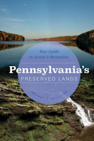 Pennsylvania's Preserved Lands: Your Guide to Access and Recreation by JEFFREY F. WILLIAMS