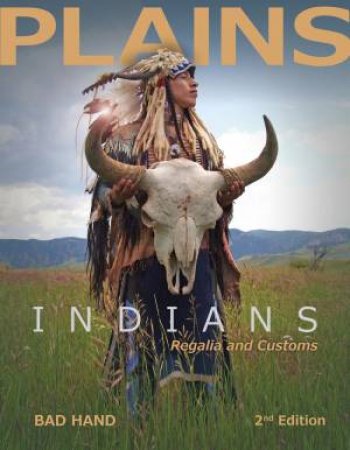 Plains Indians Regalia And Customs (2nd Edition) by Bad Hand