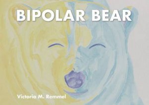 Bipolar Bear: A Resource To Talk About Mental Health by Victoria Remmel