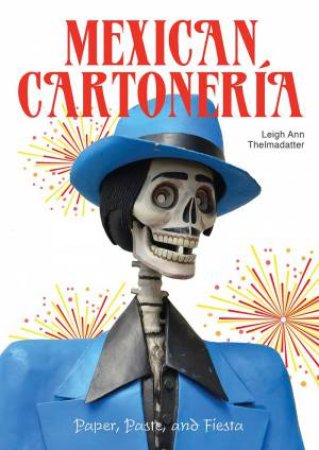 Mexican Cartoneria: Paper, Paste And Fiesta by Ann Leigh Thelmadatter