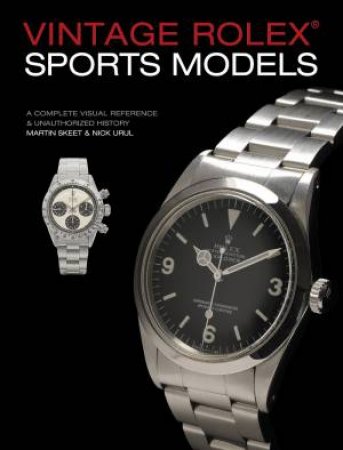 Vintage Rolex Sports Models, 4th Edition: A Complete Visual Reference & Unauthorized History by Martin Skeet & Nick Urul