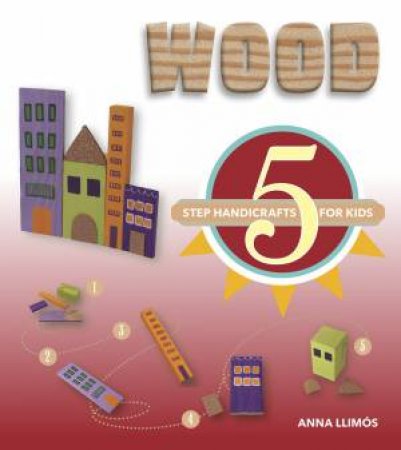 Wood: 5 Step Handicrafts For Kids by Anna Llims