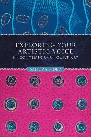 Exploring Your Artistic Voice In Contemporary Quilt Art by Sandra Sider