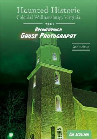 Haunted Historic Colonial Williamsburg, Virginia: With Breakthrough Ghost Photography by Tim Scullion