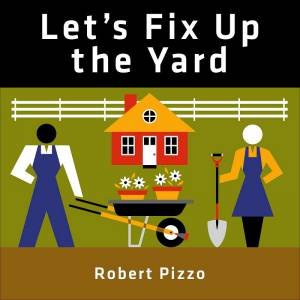 Let's Fix Up The Yard by Robert Pizzo