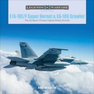 F/A-18E/F Super Hornet And EA-18G Growler: The US Navy's Primary Fighter/Attack Aircraft by Ken Neubeck