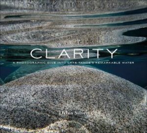 Clarity: A Photographic Dive Into Lake Tahoe's Remarkable Water by DYLAN SILVER