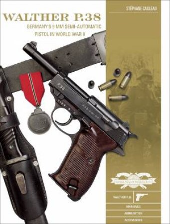 Walther P.38: Germany's 9 mm Semiautomatic Pistol In World War II by Stéphane Cailleau