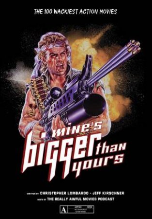 Mine's Bigger Than Yours: The 100 Wackiest Action Movies by Christopher Lombardo & Jeff Kirschner