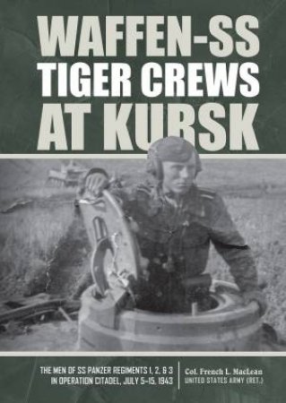 Waffen-SS Tiger Crews At Kursk by US Army (Ret.) Col. French L. MacLeanN